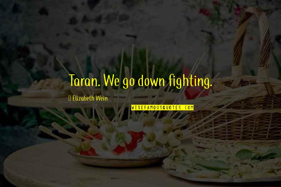 Xainti Quotes By Elizabeth Wein: Taran. We go down fighting. Xainti Quotes By Elizabeth Wein: Taran. We go down fighting.