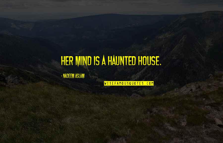 Xanana Spa Quotes By Nadeem Aslam: Her mind is a haunted house. Xanana Spa Quotes By Nadeem Aslam: Her mind is a haunted house.