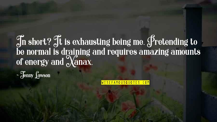 Xanax Quotes By Jenny Lawson: In short? It is exhausting being me. Pretending Xanax Quotes By Jenny Lawson: In short? It is exhausting being me. Pretending