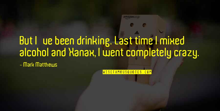 Xanax Quotes By Mark Matthews: But I've been drinking. Last time I mixed