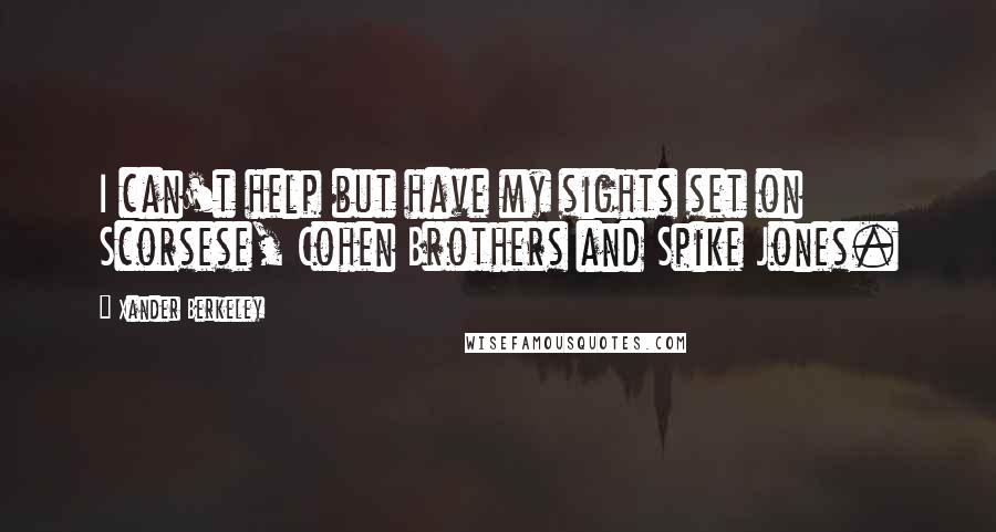 Xander Berkeley quotes: I can't help but have my sights set on Scorsese, Cohen Brothers and Spike Jones.