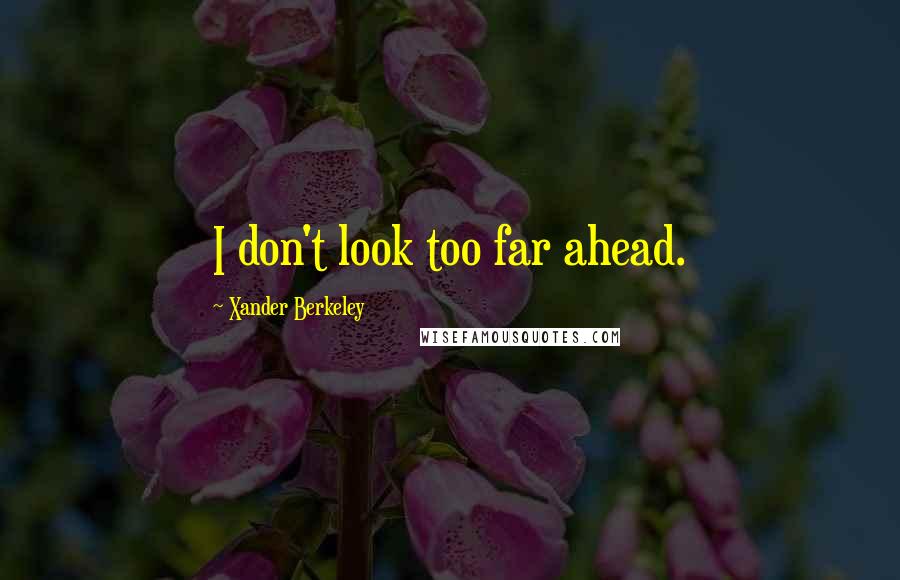 Xander Berkeley quotes: I don't look too far ahead.
