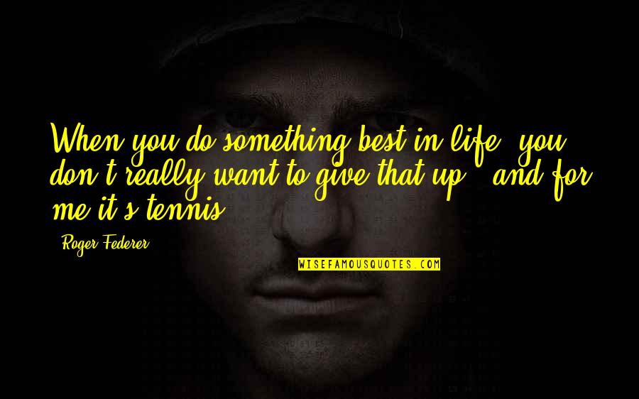 Xander De Rycke Quotes By Roger Federer: When you do something best in life, you