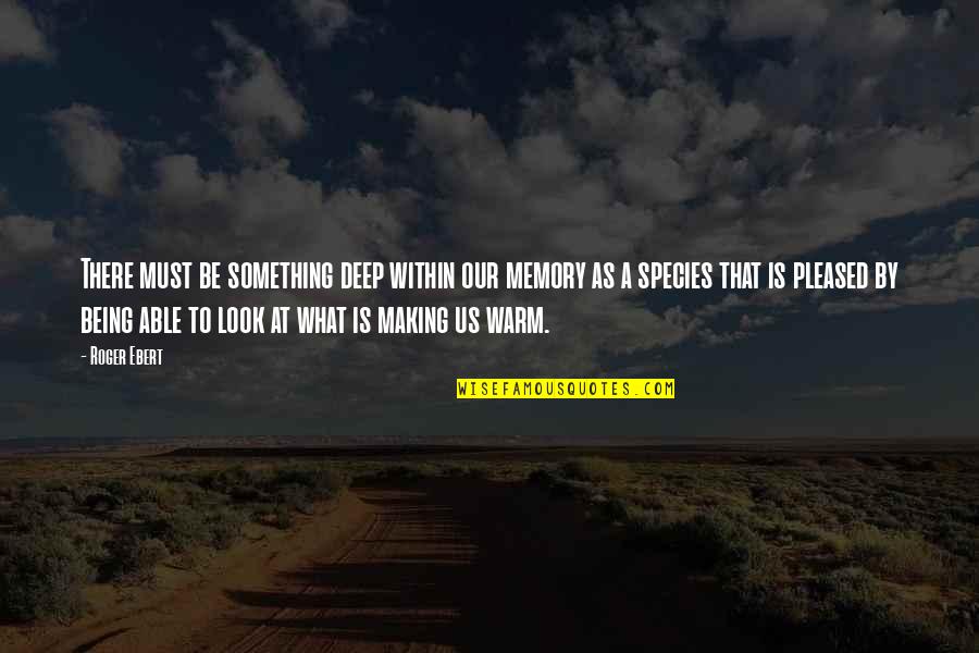 Xander Harris Quotes By Roger Ebert: There must be something deep within our memory Xander Harris Quotes By Roger Ebert: There must be something deep within our memory