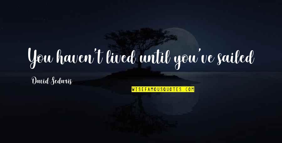 Xander Love Quotes By David Sedaris: You haven't lived until you've sailed