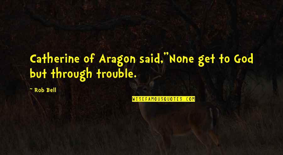 Xanh Da Quotes By Rob Bell: Catherine of Aragon said,"None get to God but