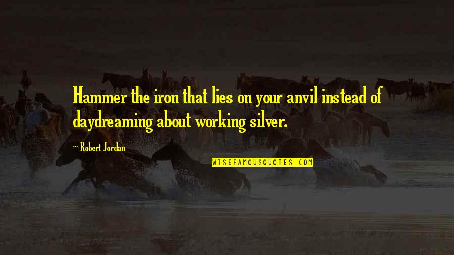 Xannies Bars Quotes By Robert Jordan: Hammer the iron that lies on your anvil