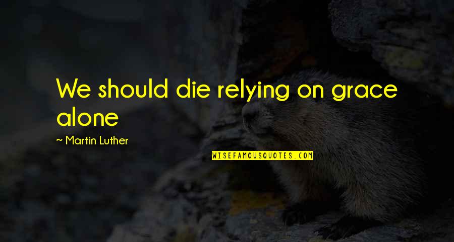 Xanten Enamel Quotes By Martin Luther: We should die relying on grace alone
