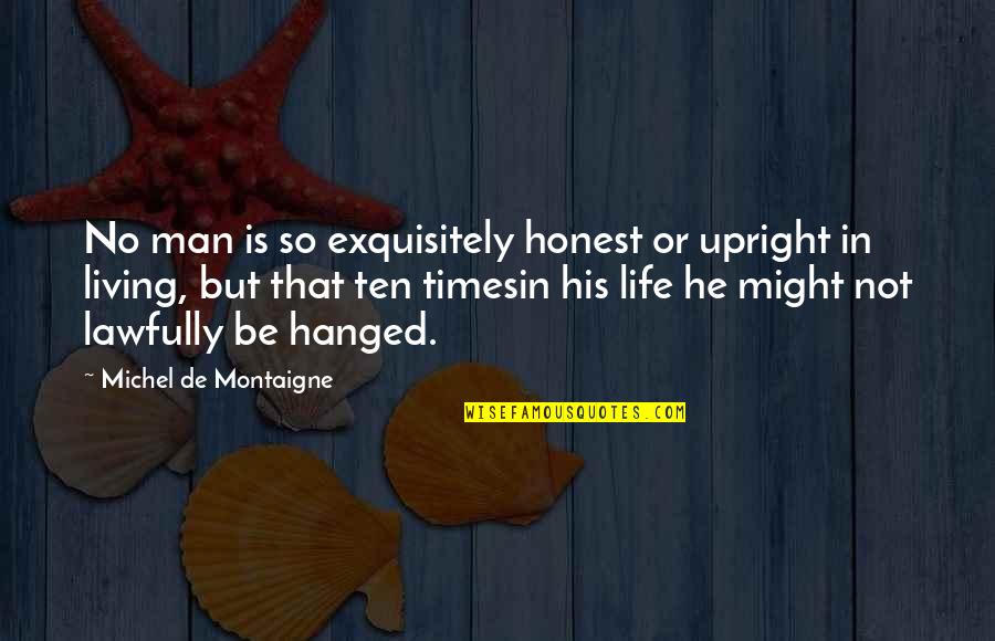 Xanthippia Quotes By Michel De Montaigne: No man is so exquisitely honest or upright Xanthippia Quotes By Michel De Montaigne: No man is so exquisitely honest or upright