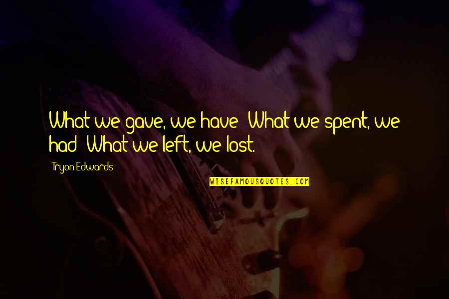 Xaphoon Play Quotes By Tryon Edwards: What we gave, we have; What we spent,