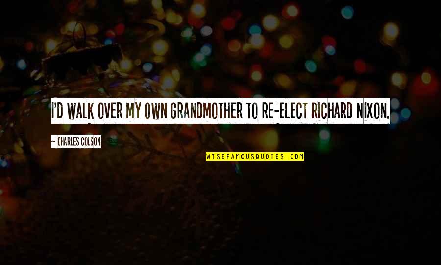 Xarahn Quotes By Charles Colson: I'd walk over my own grandmother to re-elect Xarahn Quotes By Charles Colson: I'd walk over my own grandmother to re-elect