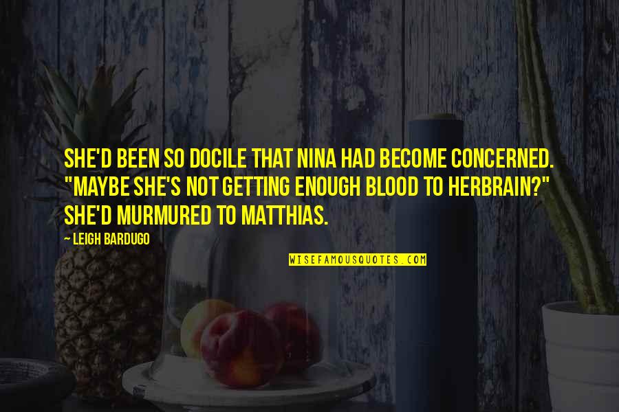 Xarelto Quotes By Leigh Bardugo: She'd been so docile that Nina had become Xarelto Quotes By Leigh Bardugo: She'd been so docile that Nina had become