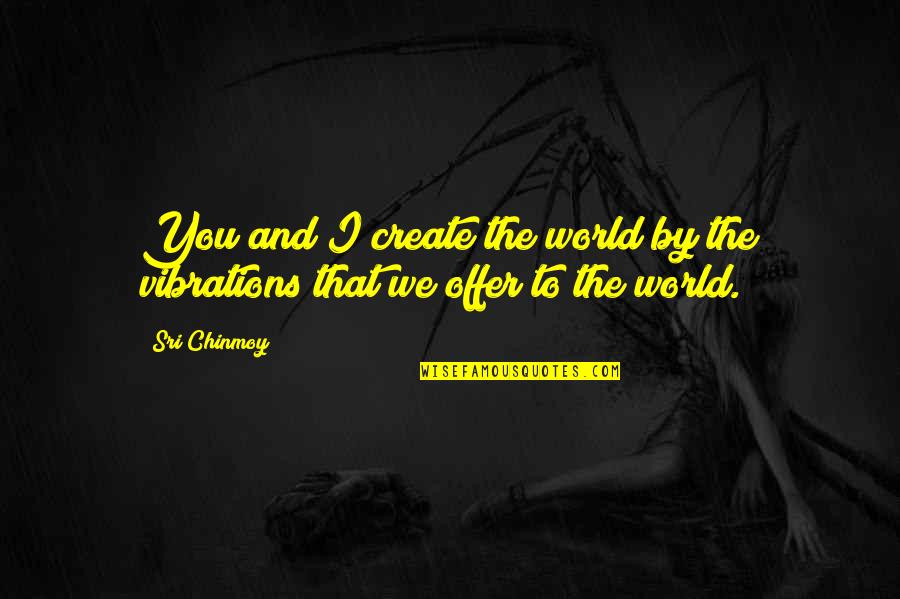 Xareni Significado Quotes By Sri Chinmoy: You and I create the world by the
