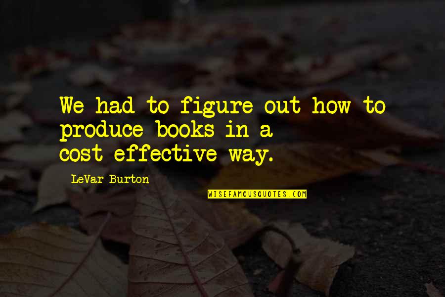 Xarhakos Stavros Quotes By LeVar Burton: We had to figure out how to produce