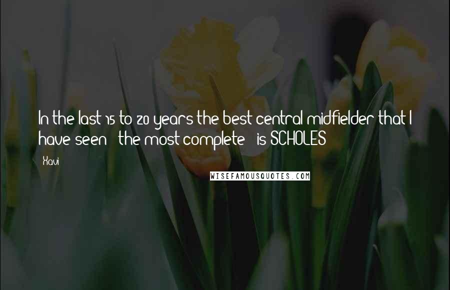 Xavi quotes: In the last 15 to 20 years the best central midfielder that I have seen - the most complete - is SCHOLES