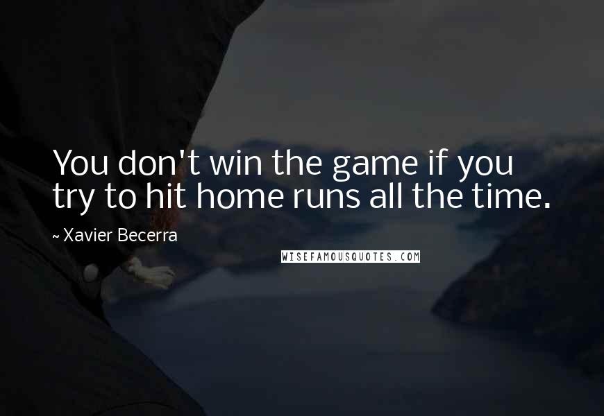 Xavier Becerra quotes: You don't win the game if you try to hit home runs all the time.