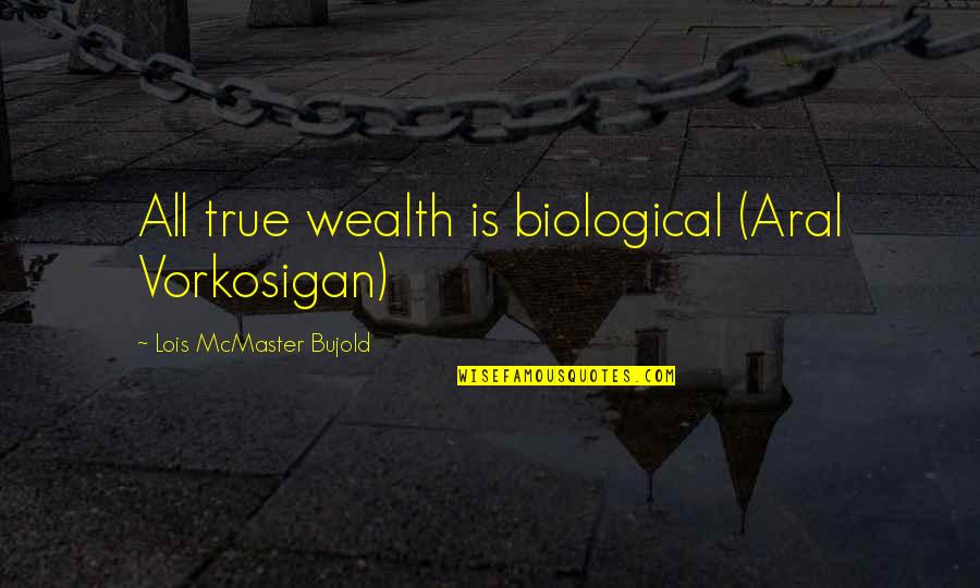 Xavier Cugat Quotes By Lois McMaster Bujold: All true wealth is biological (Aral Vorkosigan)