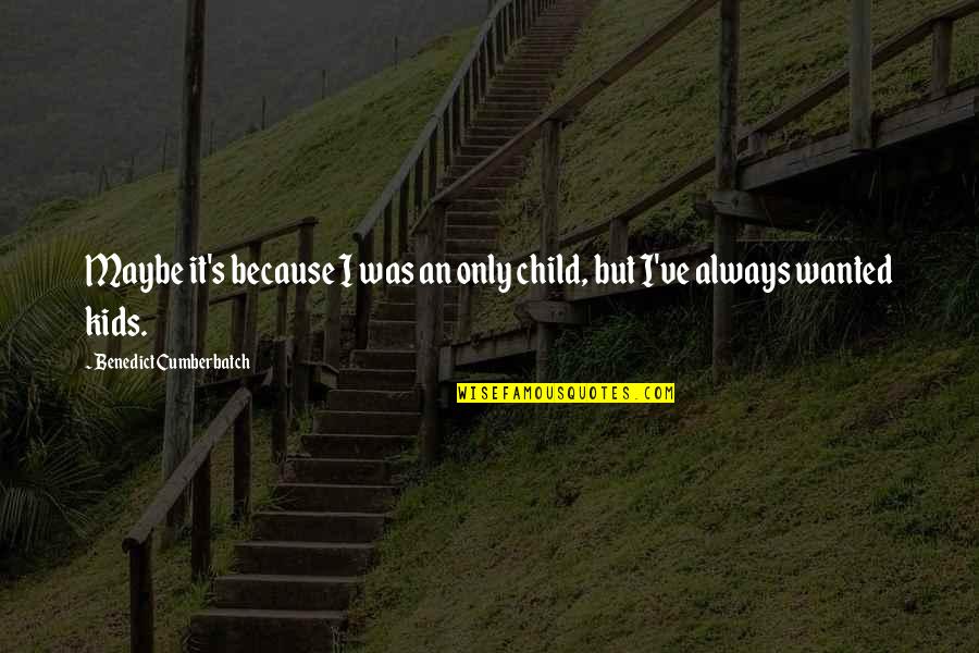 Xavier Dolan I Killed My Mother Quotes By Benedict Cumberbatch: Maybe it's because I was an only child, Xavier Dolan I Killed My Mother Quotes By Benedict Cumberbatch: Maybe it's because I was an only child,
