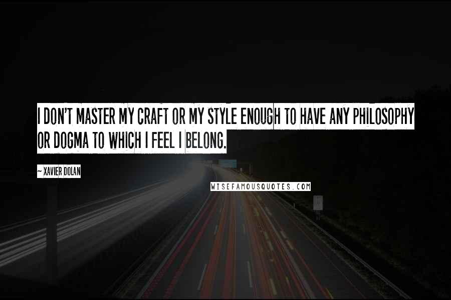 Xavier Dolan quotes: I don't master my craft or my style enough to have any philosophy or dogma to which I feel I belong. Xavier Dolan quotes: I don't master my craft or my style enough to have any philosophy or dogma to which I feel I belong.