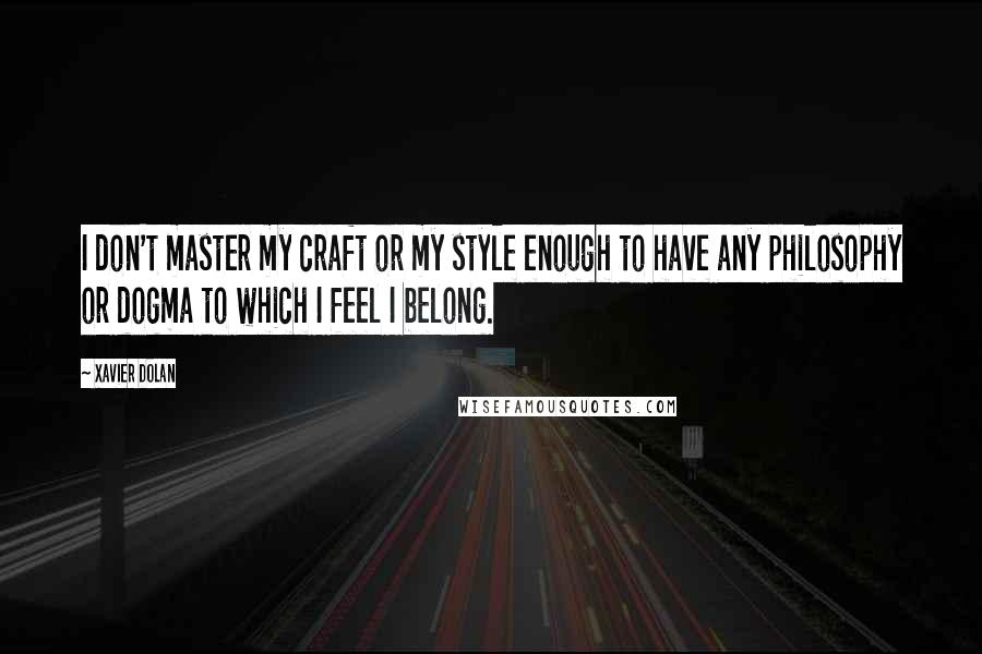 Xavier Dolan quotes: I don't master my craft or my style enough to have any philosophy or dogma to which I feel I belong.