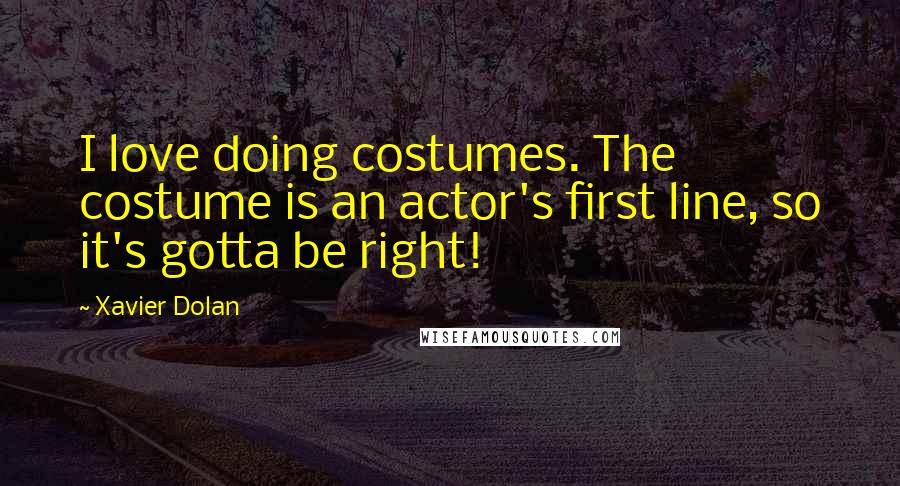 Xavier Dolan quotes: I love doing costumes. The costume is an actor's first line, so it's gotta be right!