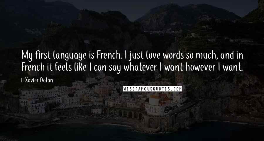 Xavier Dolan quotes: My first language is French. I just love words so much, and in French it feels like I can say whatever I want however I want.