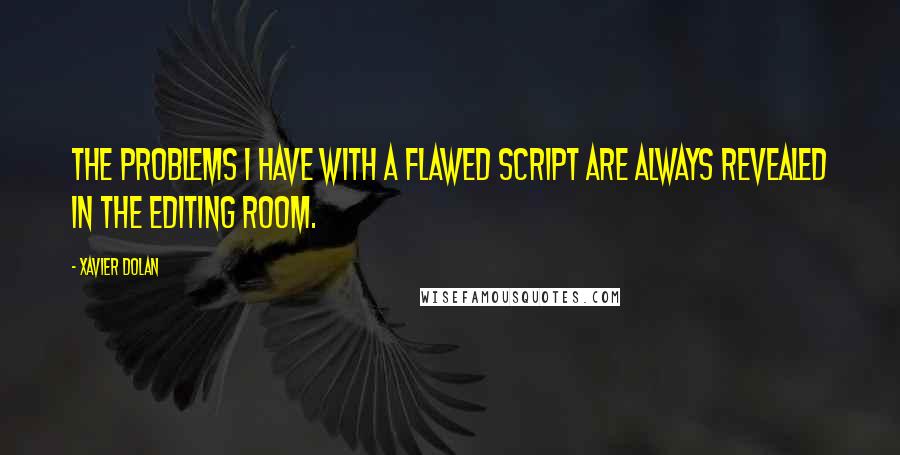 Xavier Dolan quotes: The problems I have with a flawed script are always revealed in the editing room.