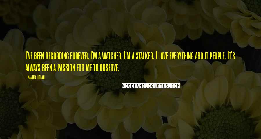 Xavier Dolan quotes: I've been recording forever. I'm a watcher. I'm a stalker. I love everything about people. It's always been a passion for me to observe. Xavier Dolan quotes: I've been recording forever. I'm a watcher. I'm a stalker. I love everything about people. It's always been a passion for me to observe.
