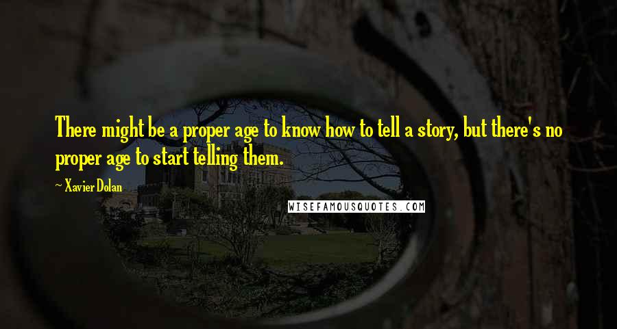 Xavier Dolan quotes: There might be a proper age to know how to tell a story, but there's no proper age to start telling them. Xavier Dolan quotes: There might be a proper age to know how to tell a story, but there's no proper age to start telling them.