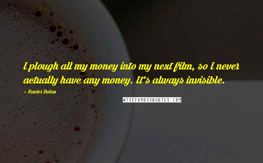 Xavier Dolan quotes: I plough all my money into my next film, so I never actually have any money. It's always invisible.