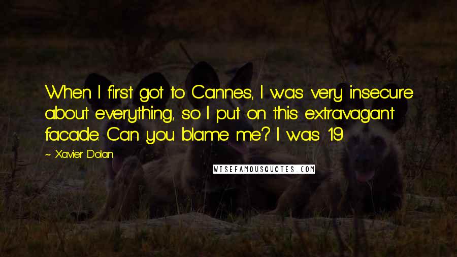Xavier Dolan quotes: When I first got to Cannes, I was very insecure about everything, so I put on this extravagant facade. Can you blame me? I was 19. Xavier Dolan quotes: When I first got to Cannes, I was very insecure about everything, so I put on this extravagant facade. Can you blame me? I was 19.