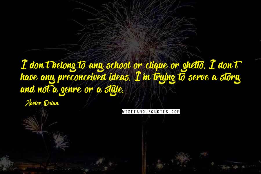 Xavier Dolan quotes: I don't belong to any school or clique or ghetto. I don't have any preconceived ideas. I'm trying to serve a story and not a genre or a style.