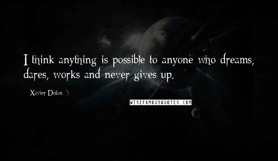 Xavier Dolan quotes: I think anything is possible to anyone who dreams, dares, works and never gives up.