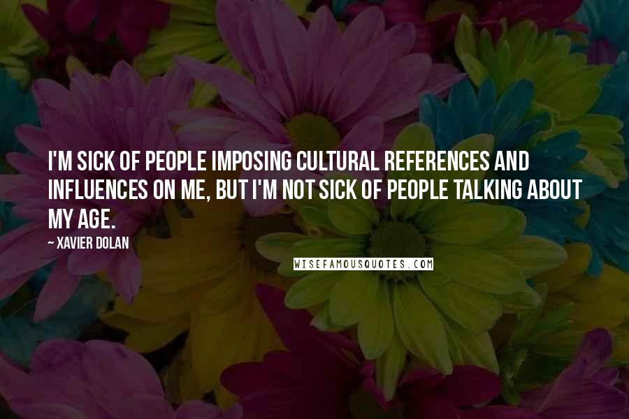 Xavier Dolan quotes: I'm sick of people imposing cultural references and influences on me, but I'm not sick of people talking about my age. Xavier Dolan quotes: I'm sick of people imposing cultural references and influences on me, but I'm not sick of people talking about my age.
