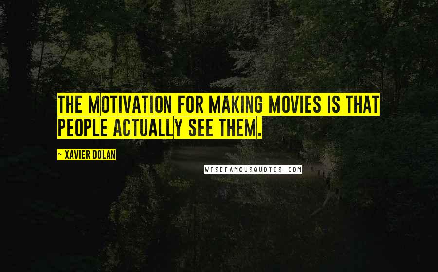 Xavier Dolan quotes: The motivation for making movies is that people actually see them.