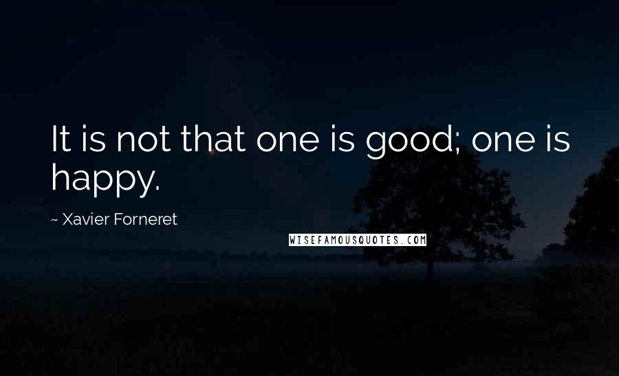 Xavier Forneret quotes: It is not that one is good; one is happy.