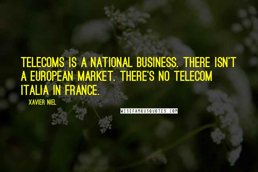 Xavier Niel quotes: Telecoms is a national business. There isn't a European market. There's no Telecom Italia in France.