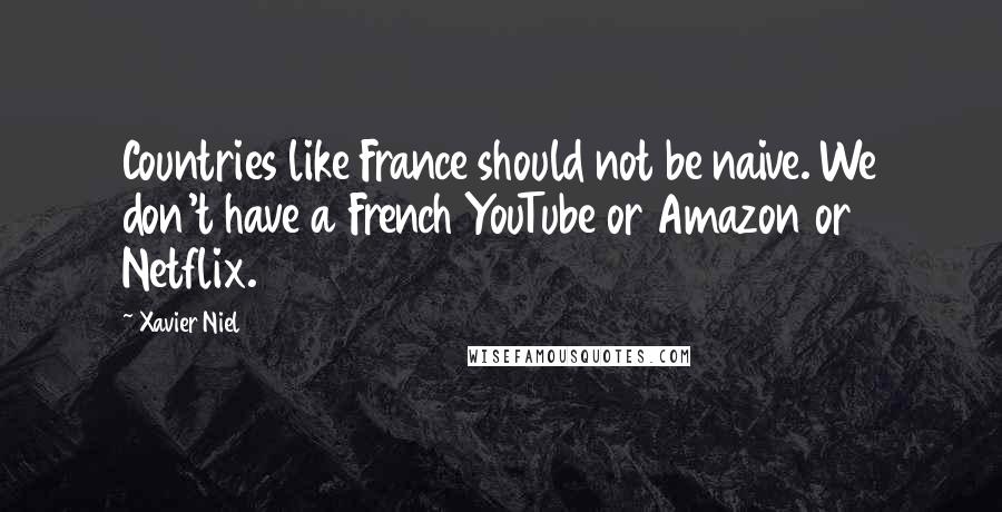 Xavier Niel quotes: Countries like France should not be naive. We don't have a French YouTube or Amazon or Netflix.