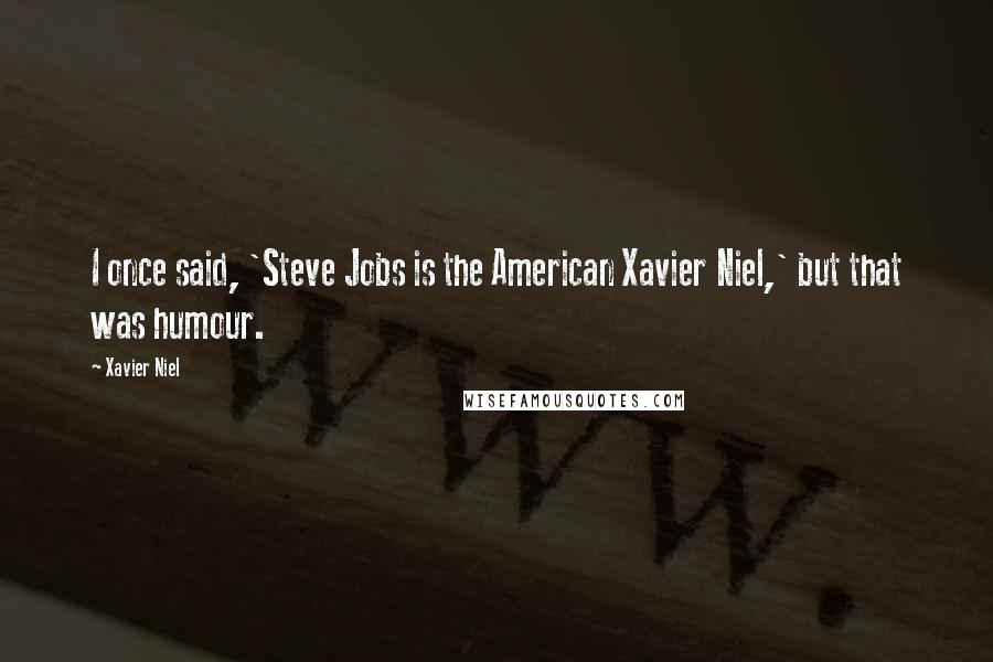 Xavier Niel quotes: I once said, 'Steve Jobs is the American Xavier Niel,' but that was humour.