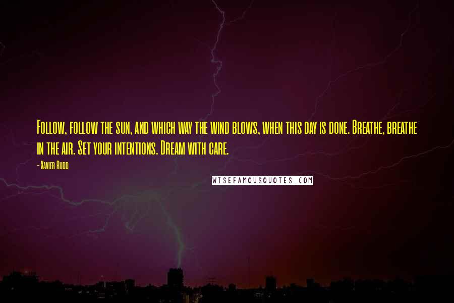 Xavier Rudd quotes: Follow, follow the sun, and which way the wind blows, when this day is done. Breathe, breathe in the air. Set your intentions. Dream with care.