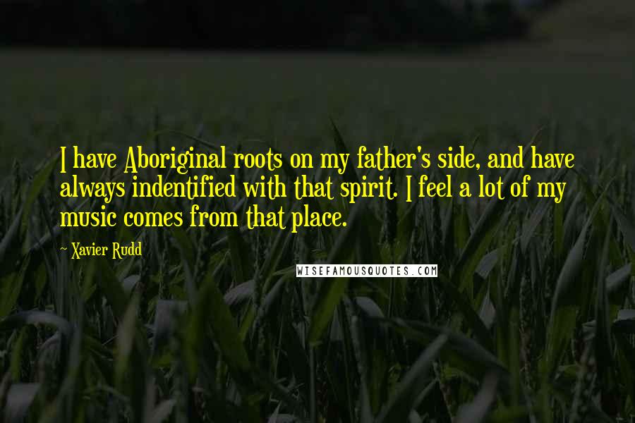 Xavier Rudd quotes: I have Aboriginal roots on my father's side, and have always indentified with that spirit. I feel a lot of my music comes from that place.