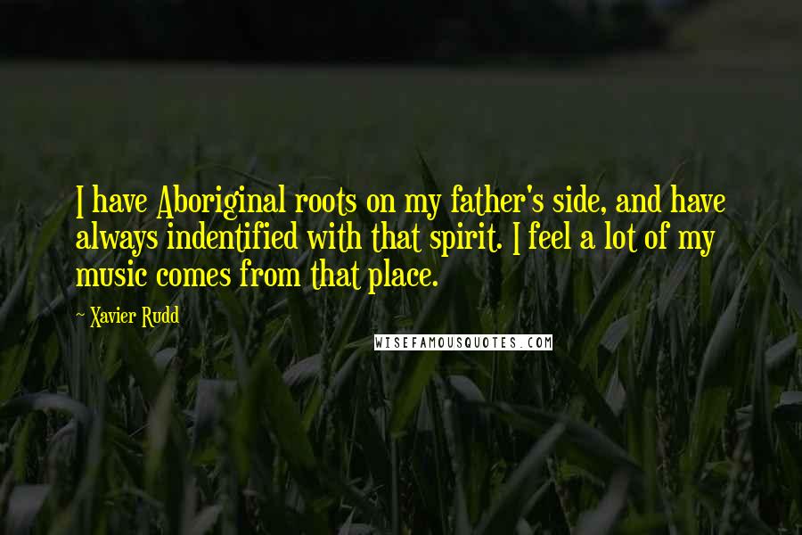 Xavier Rudd quotes: I have Aboriginal roots on my father's side, and have always indentified with that spirit. I feel a lot of my music comes from that place. Xavier Rudd quotes: I have Aboriginal roots on my father's side, and have always indentified with that spirit. I feel a lot of my music comes from that place.