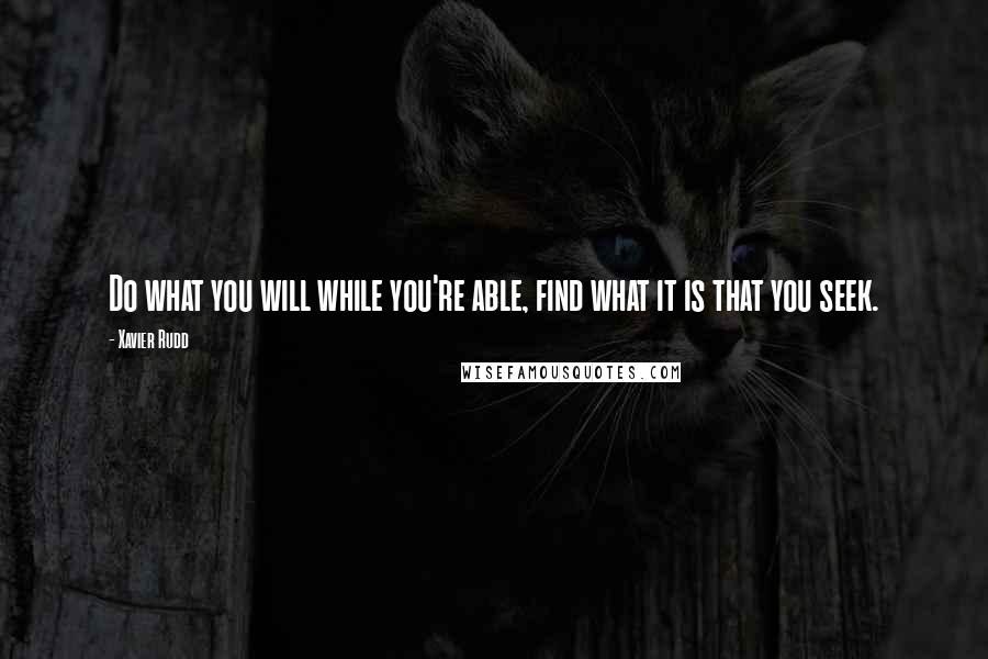 Xavier Rudd quotes: Do what you will while you're able, find what it is that you seek.