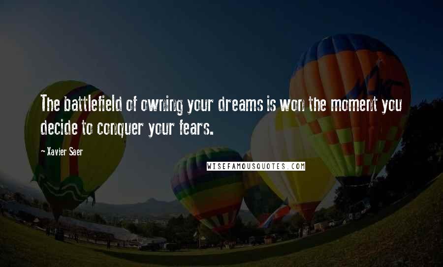 Xavier Saer quotes: The battlefield of owning your dreams is won the moment you decide to conquer your fears.
