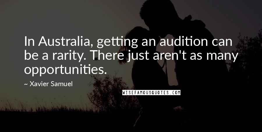 Xavier Samuel quotes: In Australia, getting an audition can be a rarity. There just aren't as many opportunities.