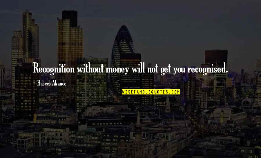 Xavier Villaurrutia Quotes By Habeeb Akande: Recognition without money will not get you recognised. Xavier Villaurrutia Quotes By Habeeb Akande: Recognition without money will not get you recognised.