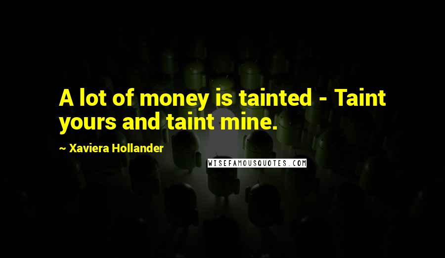 Xaviera Hollander quotes: A lot of money is tainted - Taint yours and taint mine.