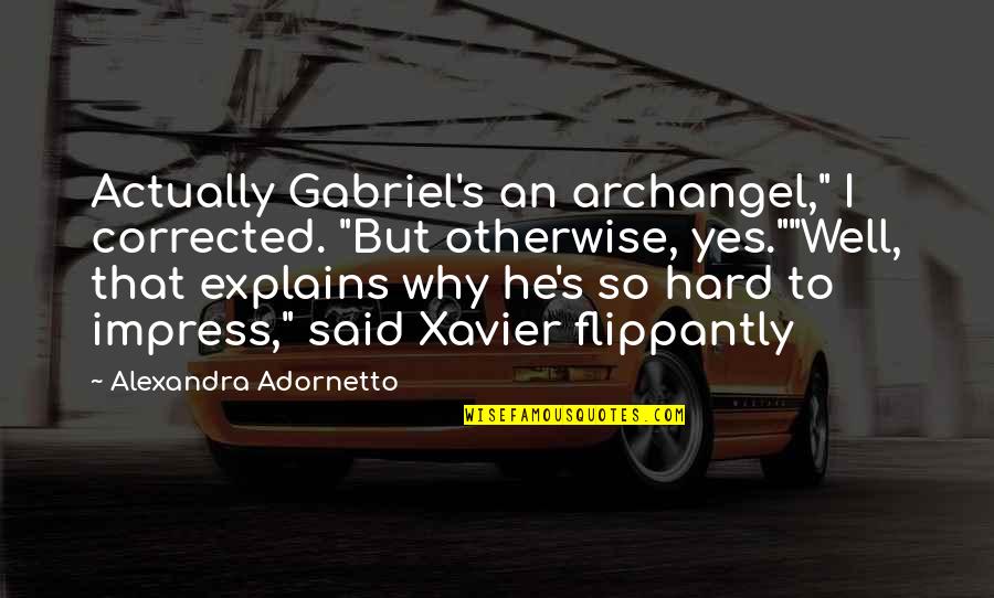 Xavier's Quotes By Alexandra Adornetto: Actually Gabriel's an archangel," I corrected. "But otherwise,