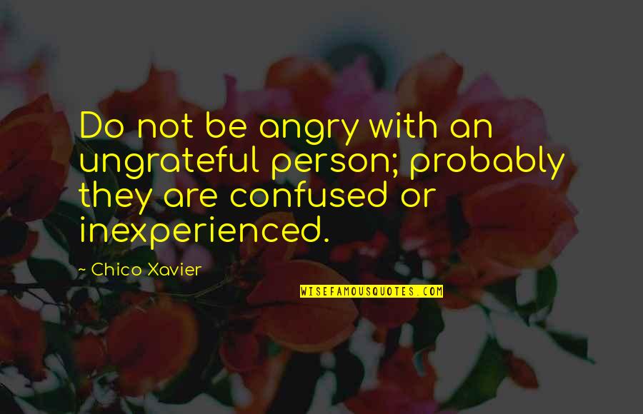 Xavier's Quotes By Chico Xavier: Do not be angry with an ungrateful person;