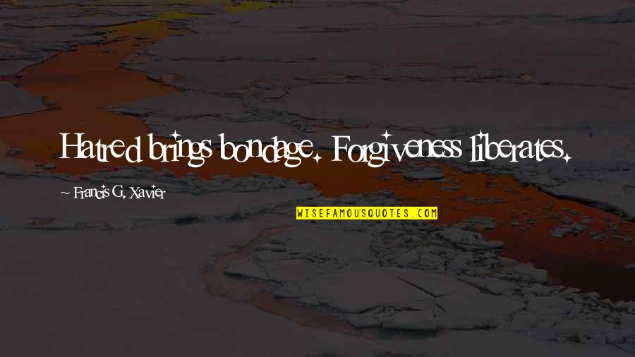 Xavier's Quotes By Francis G. Xavier: Hatred brings bondage. Forgiveness liberates.